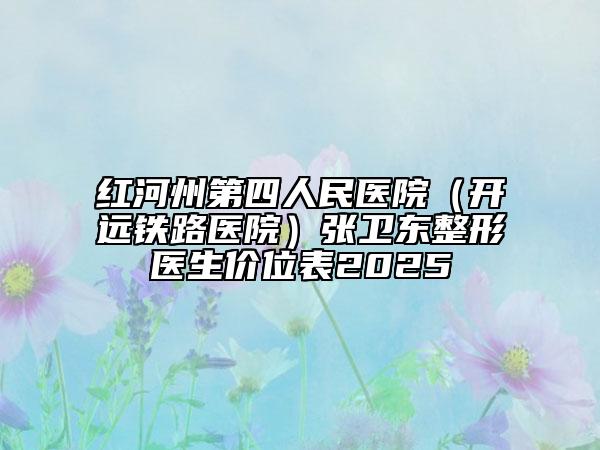 红河州第四人民医院（开远铁路医院）张卫东整形医生价位表2025