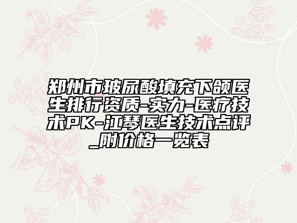 郑州市玻尿酸填充下颌医生排行资质-实力-医疗技术PK-江琴医生技术点评_附价格一览表
