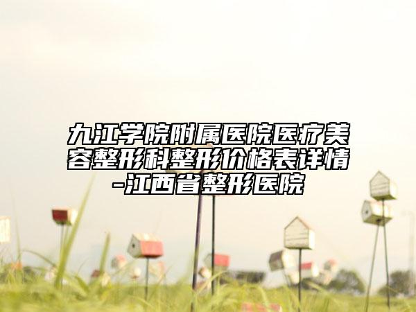 九江学院附属医院医疗美容整形科整形价格表详情-江西省整形医院