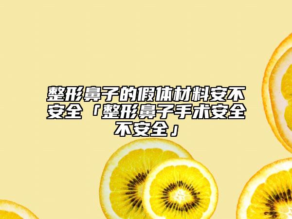 整形鼻子的假体材料安不安全「整形鼻子手术安全不安全」
