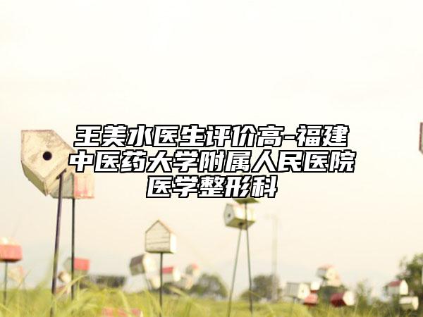 王美水医生评价高-福建中医药大学附属人民医院医学整形科