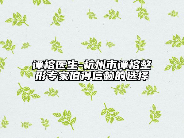 谭榕医生-杭州市谭榕整形专家值得信赖的选择