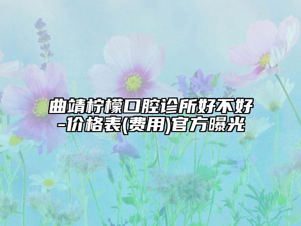 曲靖柠檬口腔诊所好不好-价格表(费用)官方曝光