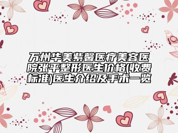 万州华美紫馨医疗美容医院张平整形医生价格(收费标准)医生介绍及手术一览