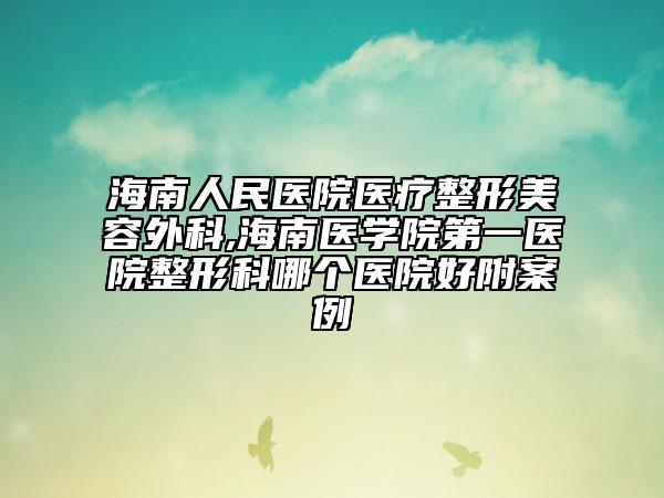 海南人民医院医疗整形美容外科,海南医学院第一医院整形科哪个医院好附案例