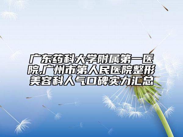 广东药科大学附属第一医院,广州市第人民医院整形美容科人气口碑实力汇总
