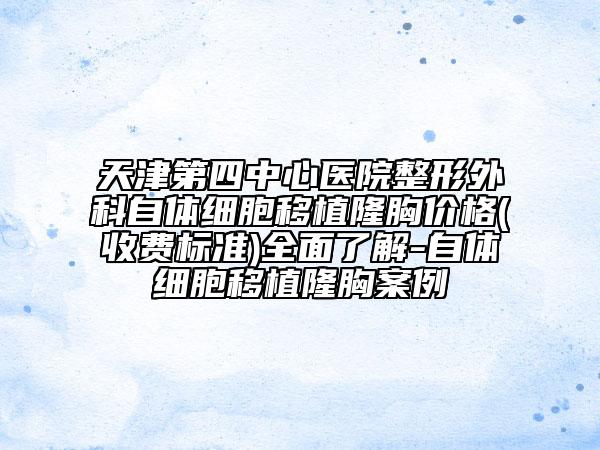 天津第四中心医院整形外科自体细胞移植隆胸价格(收费标准)全面了解-自体细胞移植隆胸案例