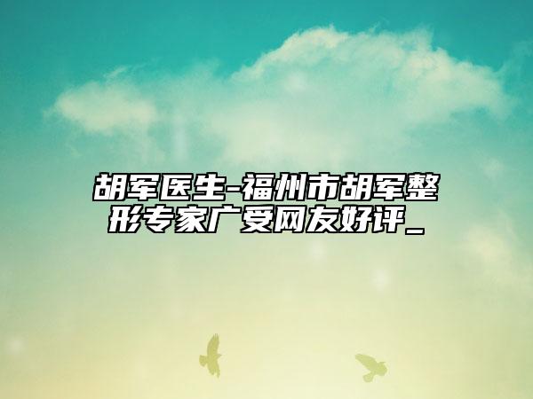 胡军医生-福州市胡军整形专家广受网友好评_