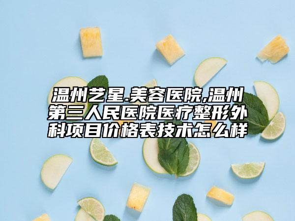 温州艺星.美容医院,温州第三人民医院医疗整形外科项目价格表技术怎么样