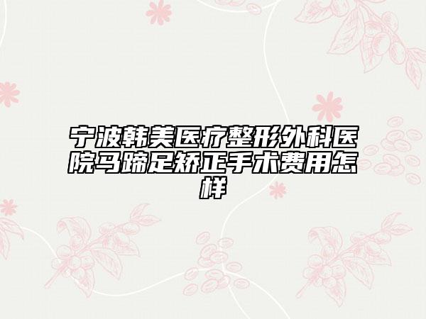 宁波韩美医疗整形外科医院马蹄足矫正手术费用怎样