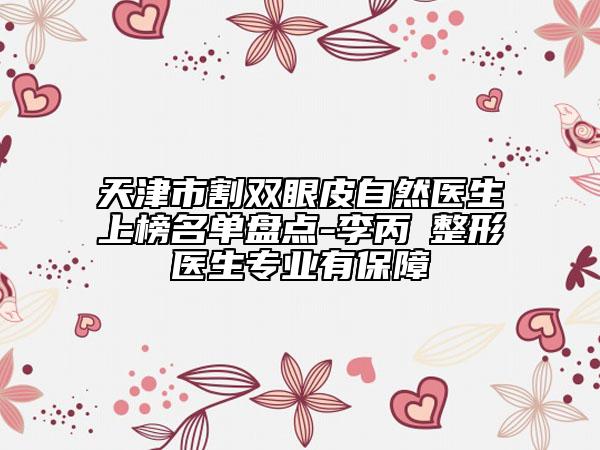 天津市割双眼皮自然医生上榜名单盘点-李丙濬整形医生专业有保障