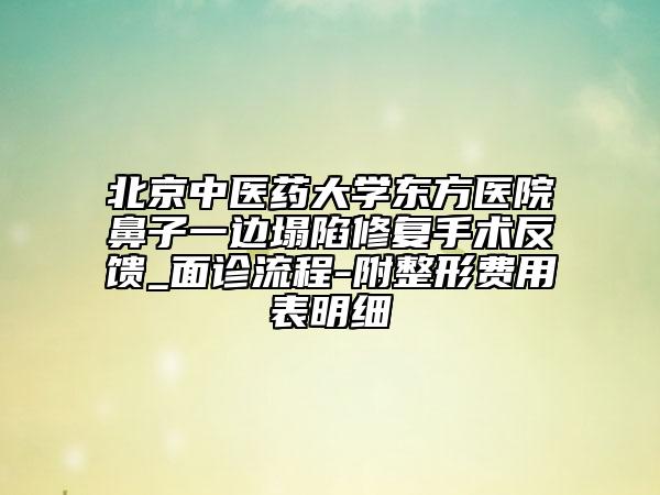 北京中医药大学东方医院鼻子一边塌陷修复手术反馈_面诊流程-附整形费用表明细