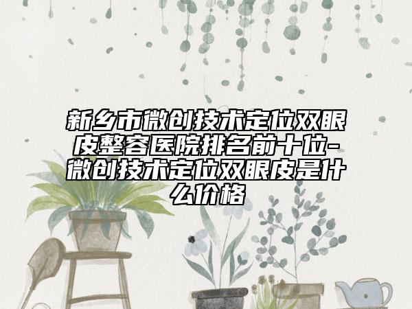新乡市微创技术定位双眼皮整容医院排名前十位-微创技术定位双眼皮是什么价格