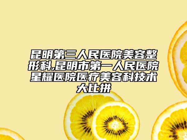 昆明第三人民医院美容整形科,昆明市第一人民医院星耀医院医疗美容科技术大比拼