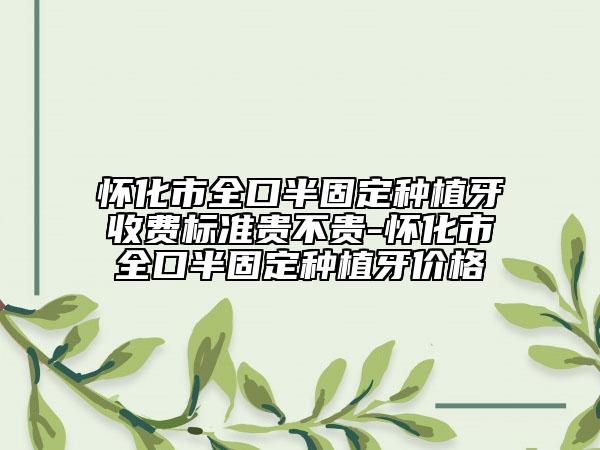 怀化市全口半固定种植牙收费标准贵不贵-怀化市全口半固定种植牙价格
