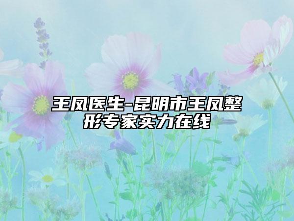 王凤医生-昆明市王凤整形专家实力在线