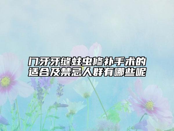 门牙牙缝蛀虫修补手术的适合及禁忌人群有哪些呢