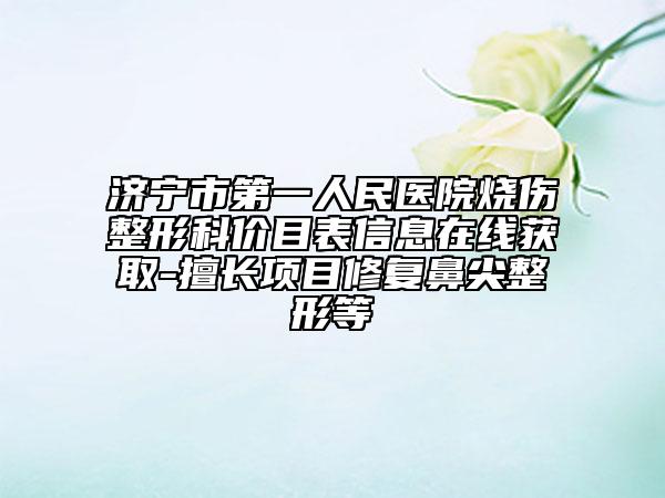 济宁市第一人民医院烧伤整形科价目表信息在线获取-擅长项目修复鼻尖整形等