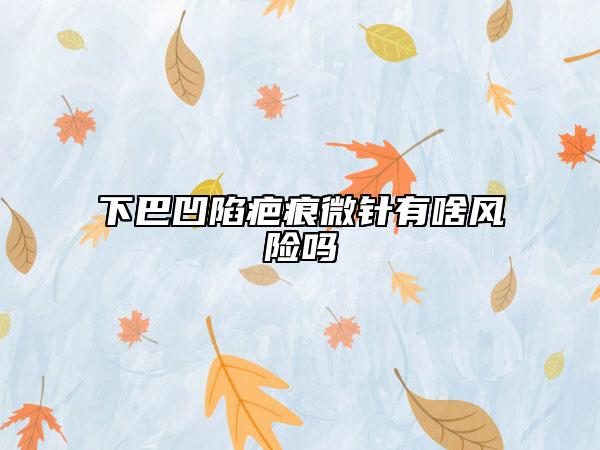 下巴凹陷疤痕微针有啥风险吗