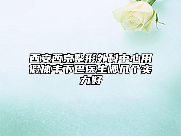 西安西京整形外科中心用假体丰下巴医生哪几个实力好