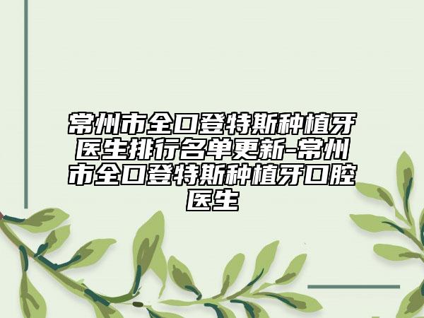 常州市全口登特斯种植牙医生排行名单更新-常州市全口登特斯种植牙口腔医生