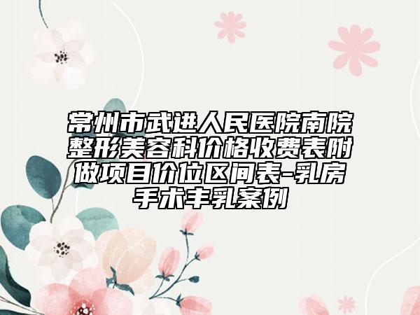 常州市武进人民医院南院整形美容科价格收费表附做项目价位区间表-乳房手术丰乳案例