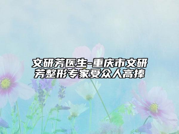 文研芳医生-重庆市文研芳整形专家受众人高捧
