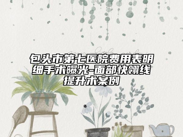 包头市第七医院费用表明细手术曝光-面部快翎线提升术案例