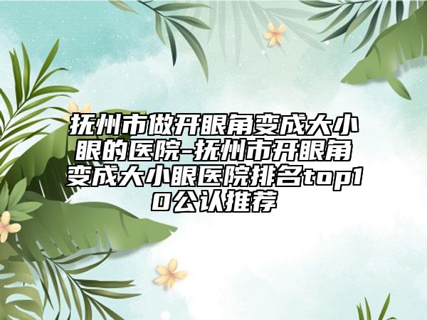 抚州市做开眼角变成大小眼的医院-抚州市开眼角变成大小眼医院排名top10公认推荐