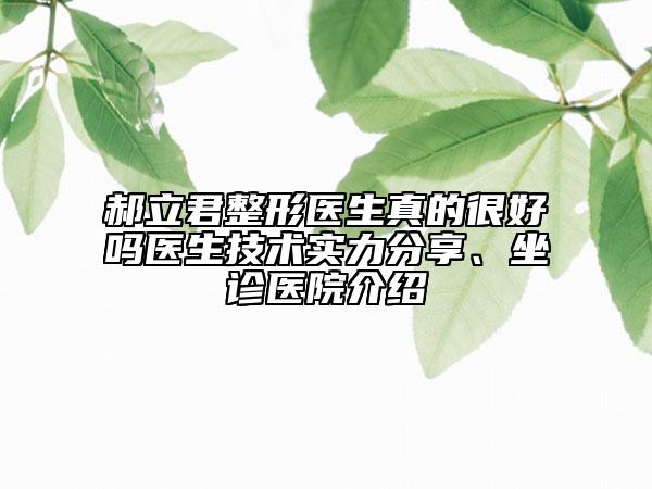 郝立君整形医生真的很好吗医生技术实力分享、坐诊医院介绍