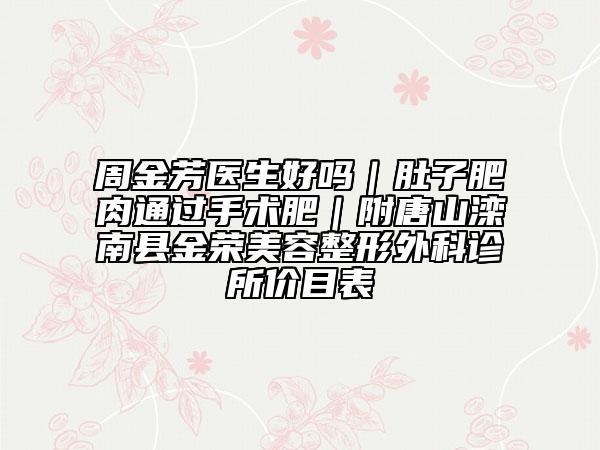周金芳医生好吗｜肚子肥肉通过手术肥｜附唐山滦南县金荣美容整形外科诊所价目表