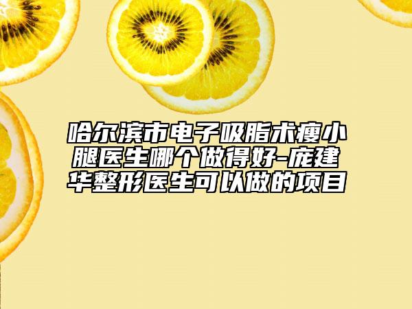 哈尔滨市电子吸脂术瘦小腿医生哪个做得好-庞建华整形医生可以做的项目