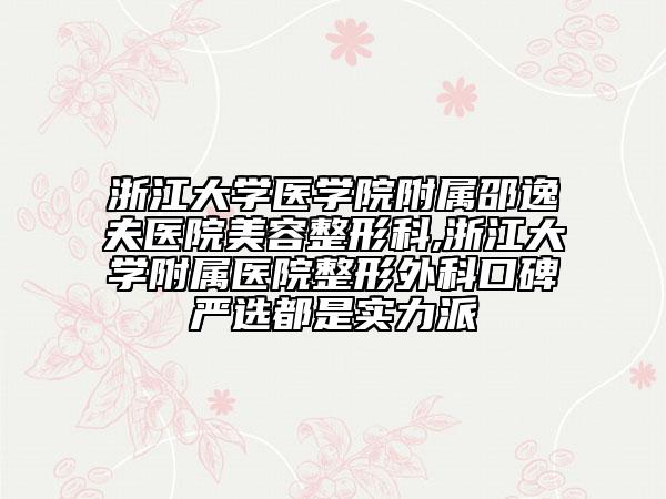 浙江大学医学院附属邵逸夫医院美容整形科,浙江大学附属医院整形外科口碑严选都是实力派