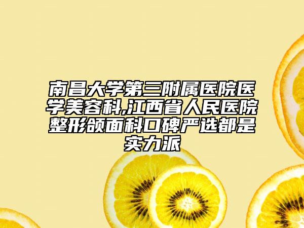 南昌大学第三附属医院医学美容科,江西省人民医院整形颌面科口碑严选都是实力派