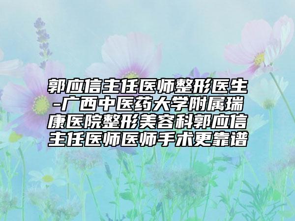 郭应信主任医师整形医生-广西中医药大学附属瑞康医院整形美容科郭应信主任医师医师手术更靠谱