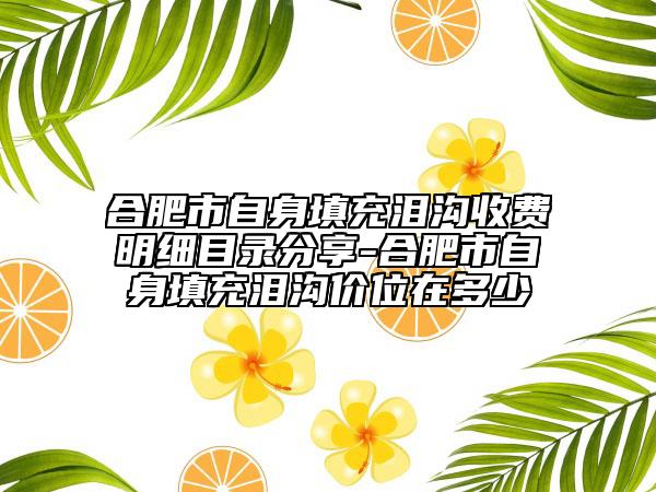 合肥市自身填充泪沟收费明细目录分享-合肥市自身填充泪沟价位在多少