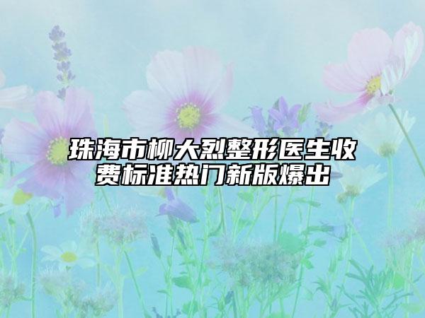 珠海市柳大烈整形医生收费标准热门新版爆出