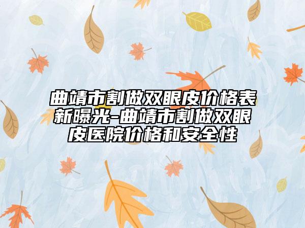 曲靖市割做双眼皮价格表新曝光-曲靖市割做双眼皮医院价格和安全性