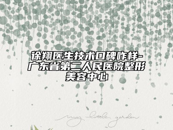 徐翔医生技术口碑咋样-广东省第二人民医院整形美容中心