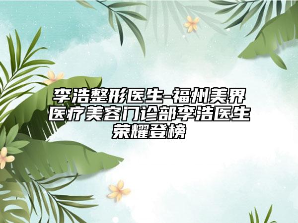 李浩整形医生-福州美界医疗美容门诊部李浩医生荣耀登榜