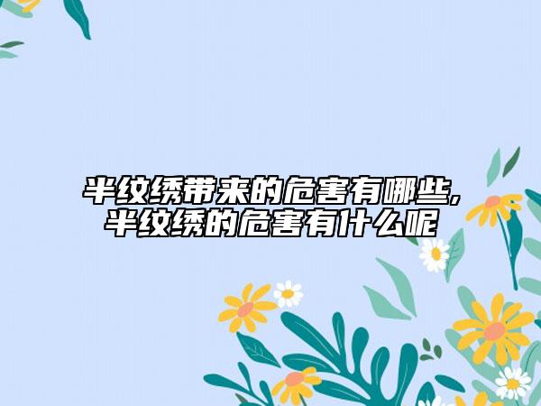 半纹绣带来的危害有哪些,半纹绣的危害有什么呢