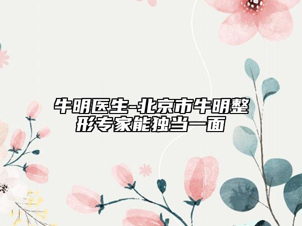 牛明医生-北京市牛明整形专家能独当一面