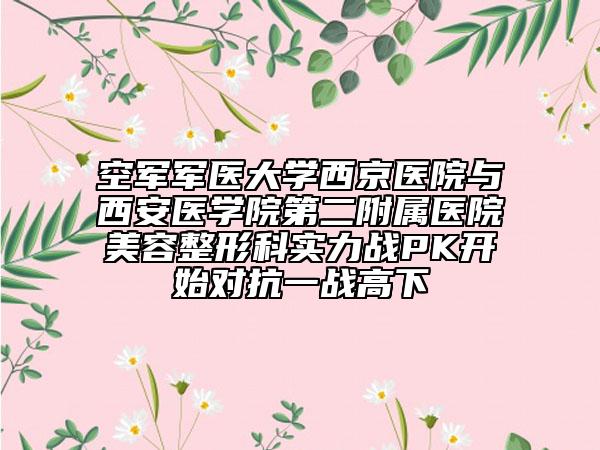 空军军医大学西京医院与西安医学院第二附属医院美容整形科实力战PK开始对抗一战高下