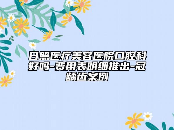 日照医疗美容医院口腔科好吗-费用表明细推出-冠龋齿案例