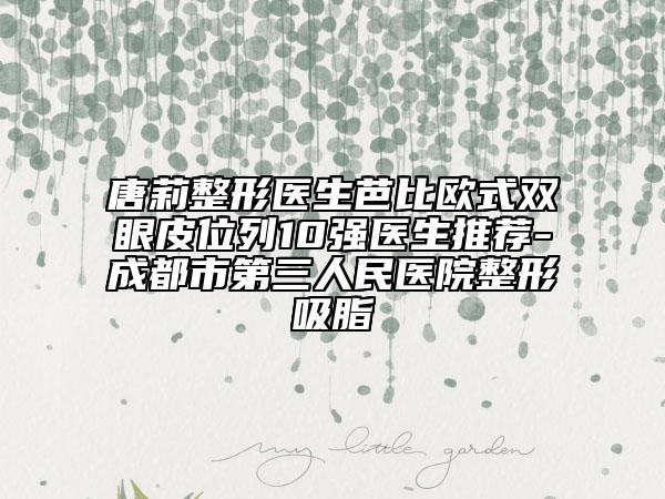 唐莉整形医生芭比欧式双眼皮位列10强医生推荐-成都市第三人民医院整形吸脂