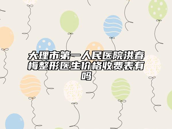 大理市第一人民医院洪春梅整形医生价格收费表有吗