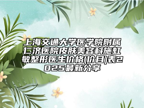 上海交通大学医学院附属仁济医院皮肤美容科施虹敏整形医生价格(价目)表2025最新分享