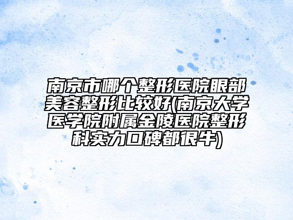 南京市哪个整形医院眼部美容整形比较好(南京大学医学院附属金陵医院整形科实力口碑都很牛)