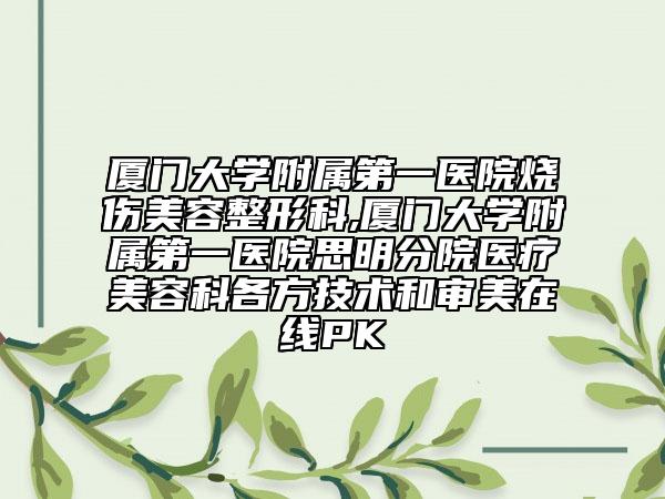 厦门大学附属第一医院烧伤美容整形科,厦门大学附属第一医院思明分院医疗美容科各方技术和审美在线PK
