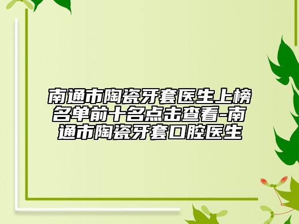 南通市陶瓷牙套医生上榜名单前十名点击查看-南通市陶瓷牙套口腔医生
